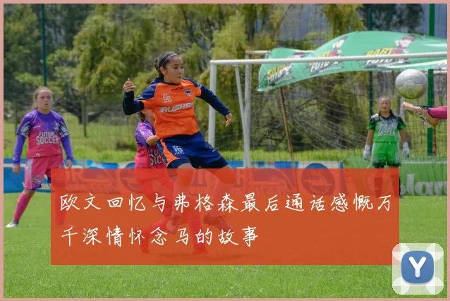 欧文回忆与弗格森最后通话感慨万千深情怀念马的故事