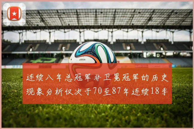 连续八年总冠军非卫冕冠军的历史现象分析仅次于70至87年连续18季的奇迹