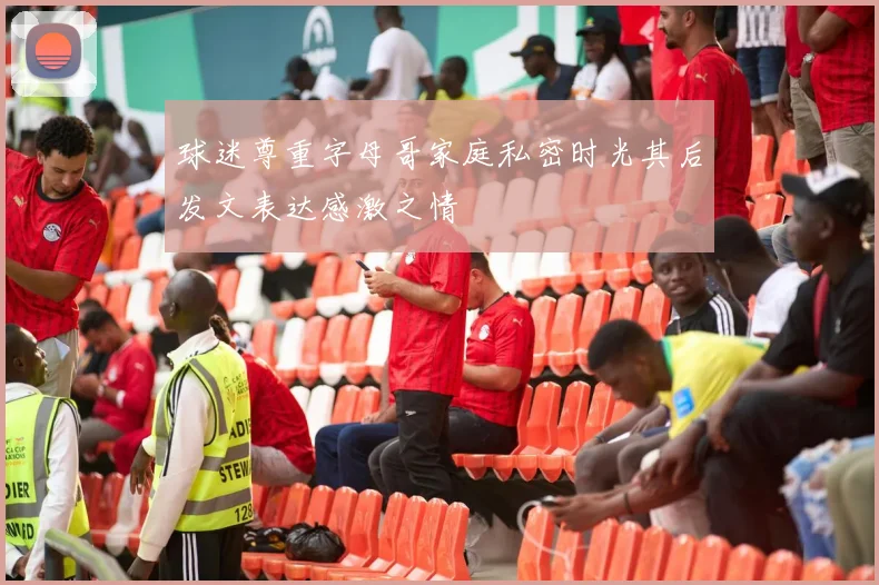 球迷尊重字母哥家庭私密时光其后发文表达感激之情