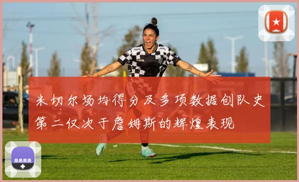 米切尔场均得分及多项数据创队史第二仅次于詹姆斯的辉煌表现