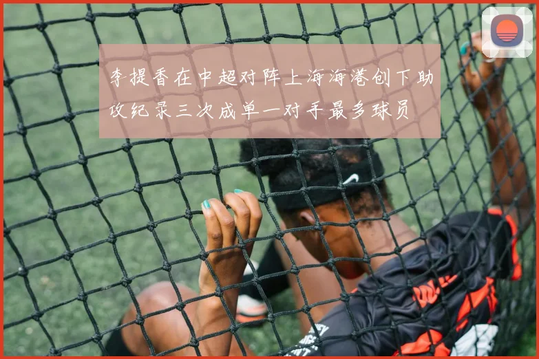 李提香在中超对阵上海海港创下助攻纪录三次成单一对手最多球员