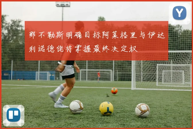 那不勒斯明确目标阿莱格里与伊达利诺德佬将掌握最终决定权